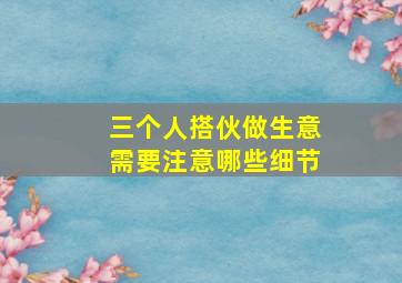 三个人搭伙做生意需要注意哪些细节