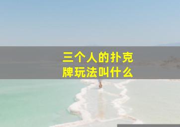 三个人的扑克牌玩法叫什么