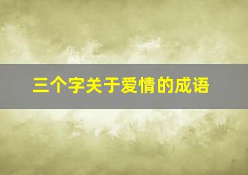 三个字关于爱情的成语