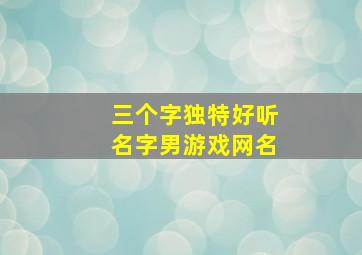 三个字独特好听名字男游戏网名