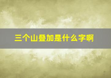 三个山叠加是什么字啊