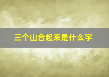 三个山合起来是什么字