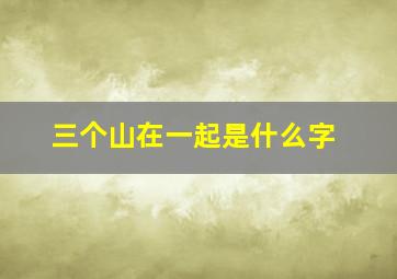 三个山在一起是什么字