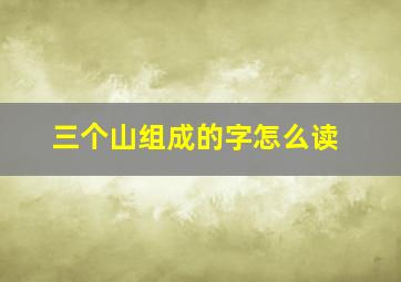 三个山组成的字怎么读