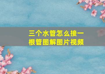 三个水管怎么接一根管图解图片视频