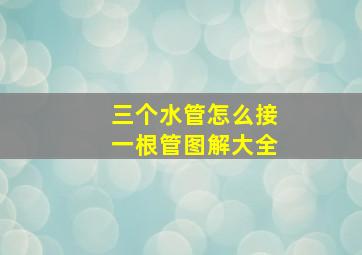 三个水管怎么接一根管图解大全