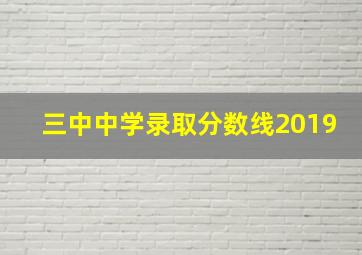 三中中学录取分数线2019