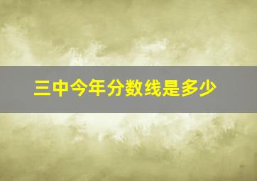 三中今年分数线是多少