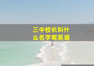 三中校长叫什么名字呢英语