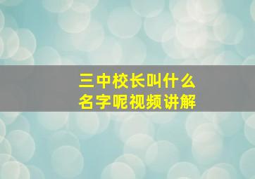 三中校长叫什么名字呢视频讲解