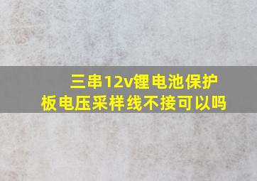 三串12v锂电池保护板电压采样线不接可以吗