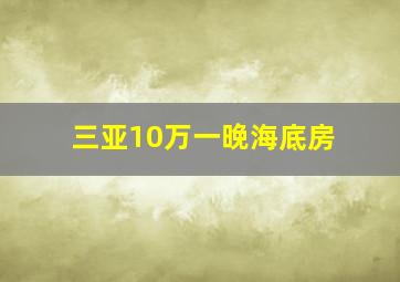 三亚10万一晚海底房