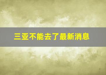 三亚不能去了最新消息