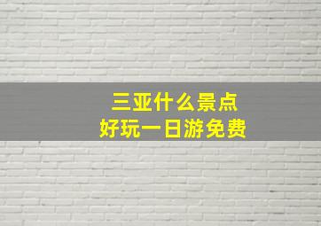 三亚什么景点好玩一日游免费