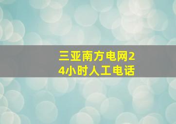 三亚南方电网24小时人工电话