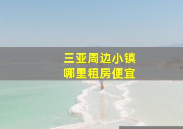 三亚周边小镇哪里租房便宜