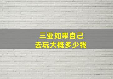 三亚如果自己去玩大概多少钱