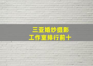 三亚婚纱摄影工作室排行前十