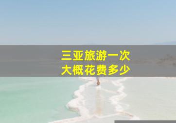 三亚旅游一次大概花费多少