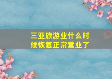 三亚旅游业什么时候恢复正常营业了