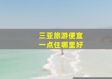 三亚旅游便宜一点住哪里好