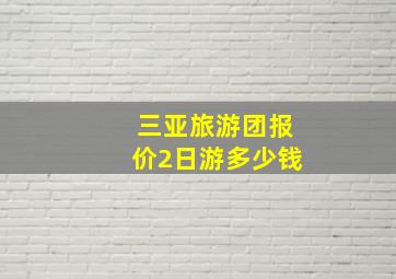 三亚旅游团报价2日游多少钱