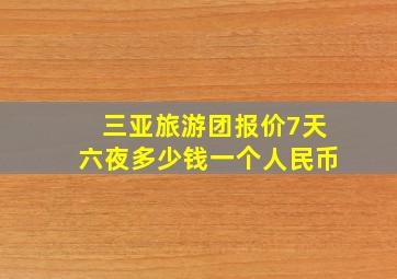 三亚旅游团报价7天六夜多少钱一个人民币