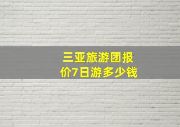 三亚旅游团报价7日游多少钱