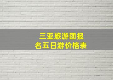 三亚旅游团报名五日游价格表