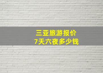 三亚旅游报价7天六夜多少钱