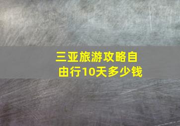 三亚旅游攻略自由行10天多少钱