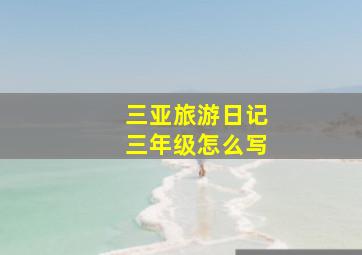 三亚旅游日记三年级怎么写