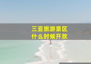 三亚旅游景区什么时候开放