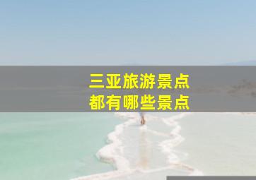 三亚旅游景点都有哪些景点