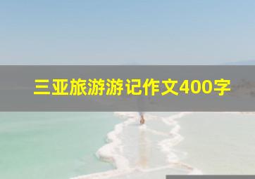 三亚旅游游记作文400字