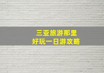 三亚旅游那里好玩一日游攻略