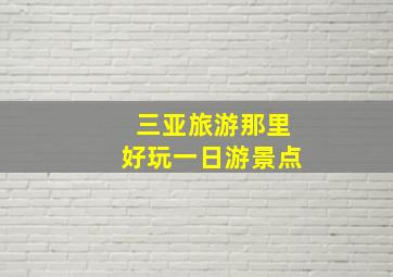 三亚旅游那里好玩一日游景点