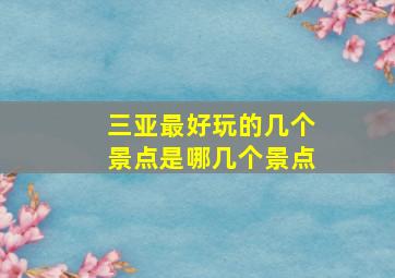 三亚最好玩的几个景点是哪几个景点