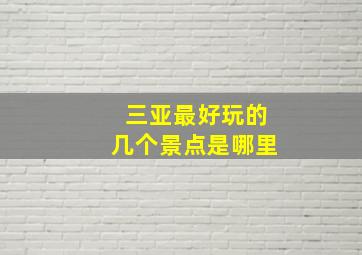 三亚最好玩的几个景点是哪里