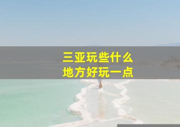 三亚玩些什么地方好玩一点