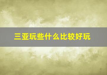 三亚玩些什么比较好玩