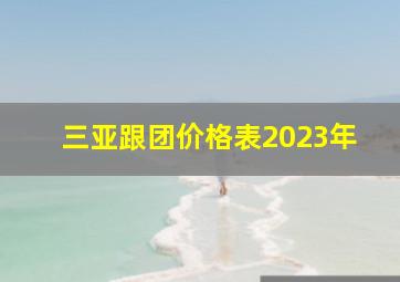 三亚跟团价格表2023年