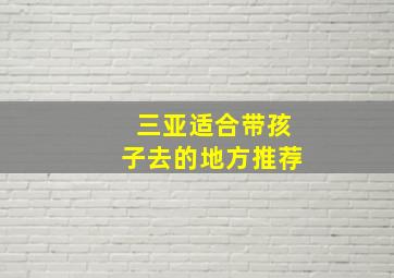 三亚适合带孩子去的地方推荐