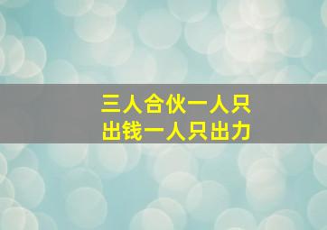 三人合伙一人只出钱一人只出力