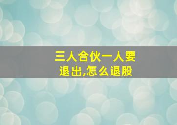 三人合伙一人要退出,怎么退股