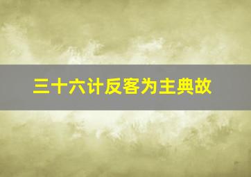 三十六计反客为主典故