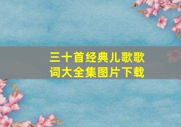 三十首经典儿歌歌词大全集图片下载