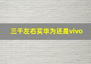 三千左右买华为还是vivo