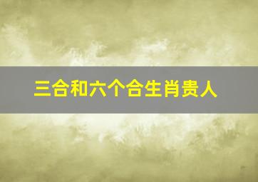 三合和六个合生肖贵人