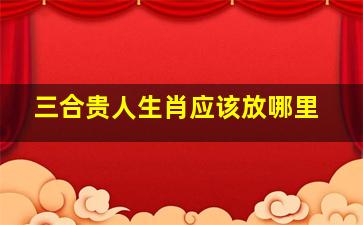 三合贵人生肖应该放哪里